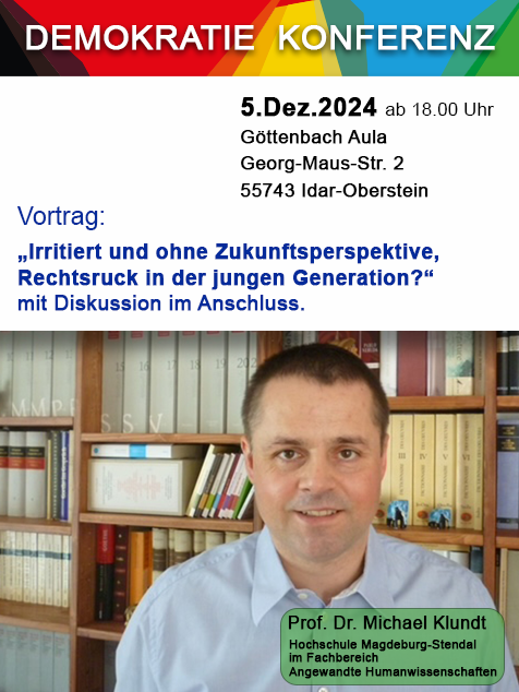 oben: Demokratie Konferenz, 5.Dez.2024 ab 18 Uhr, Göttenbach-Aula, Georg-Maus-Str. 2, 55743 Idar-Oberstein darunter abgesetzt: Vortrag: "Irritiert und ohne Zukunftsperspektive, Rechtsdruck in der jungen Generation?" mit Diskussion im Anschluss darunter ein Foto - ein Mann steht lächelnd vor einem Bücherregal, Beschriftung: Prof. Dr. Michael Klundt, Hochschule Magdeburg-Stendal im Fachbereich Angewandte Humanwissenschaften